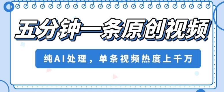 五分钟一条原创视频，纯AI处理，单条视频热度上千万【揭秘】-鼎誉项目网