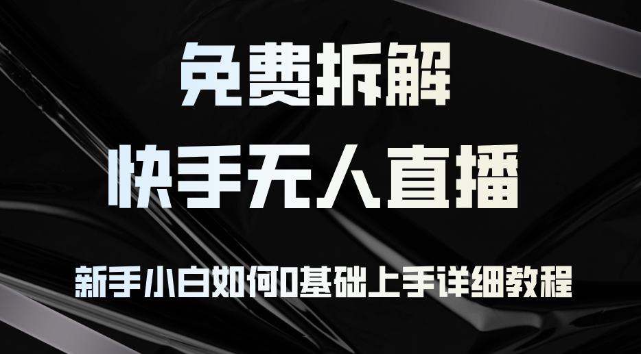 免费拆解：快手无人直播，新手小白如何0基础上手，详细教程-鼎誉项目网