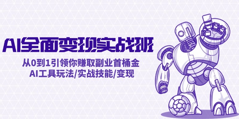 AI全面变现实操班：从0到1引领你赚取副业首桶金 AI工具玩法/实战技能/变现-鼎誉项目网