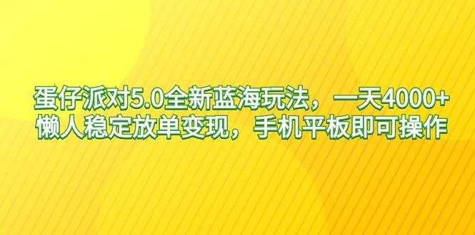蛋仔派对5.0全新蓝海玩法，一天4000+，懒人稳定放单变现，手机平板即可…-鼎誉项目网