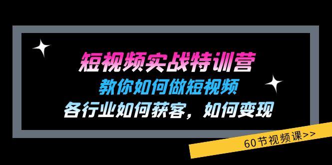 短视频实战特训营：教你如何做短视频，各行业如何获客，如何变现 (60节)-鼎誉项目网