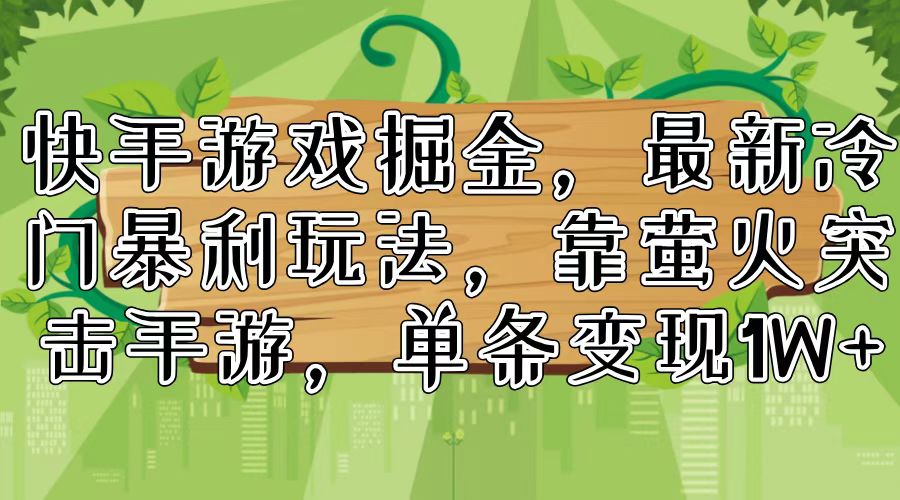 快手游戏掘金，最新冷门暴利玩法，靠萤火突击手游，单条变现1W+-鼎誉项目网