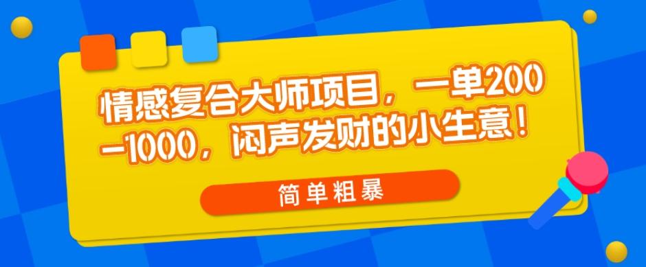情感复合大师项目，一单200-1000，闷声发财的小生意，简单粗暴！-鼎誉项目网