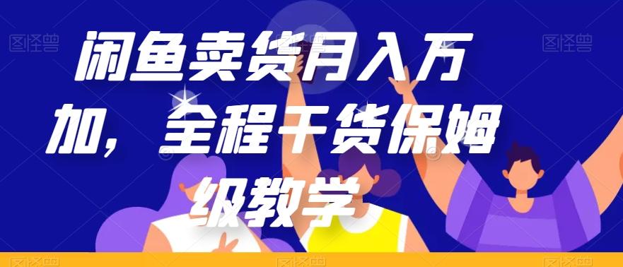 闲鱼卖货月入万加，全程干货保姆级教学【揭秘】-鼎誉项目网