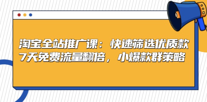 淘宝全站推广课：快速筛选优质款，7天免费流量翻倍，小爆款群策略-鼎誉项目网