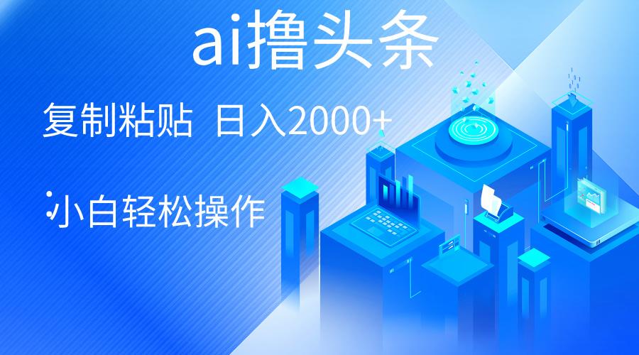AI一键生成爆款文章撸头条 轻松日入2000+，小白操作简单， 收益无上限-鼎誉项目网