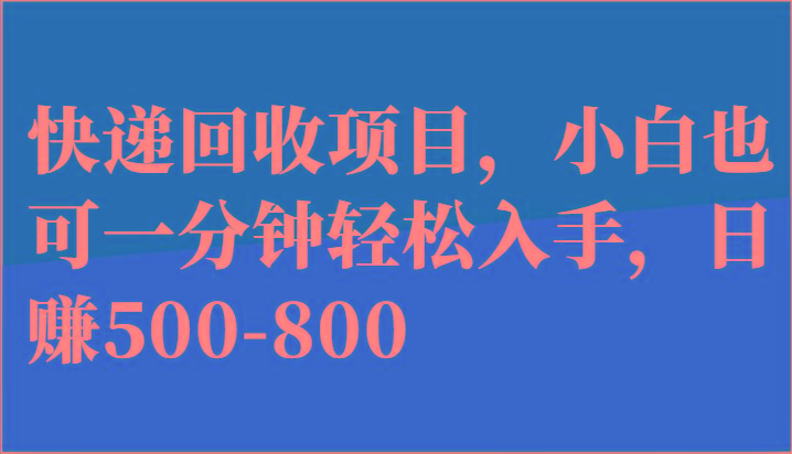快递回收项目，小白也可一分钟轻松入手，日赚500-800-鼎誉项目网