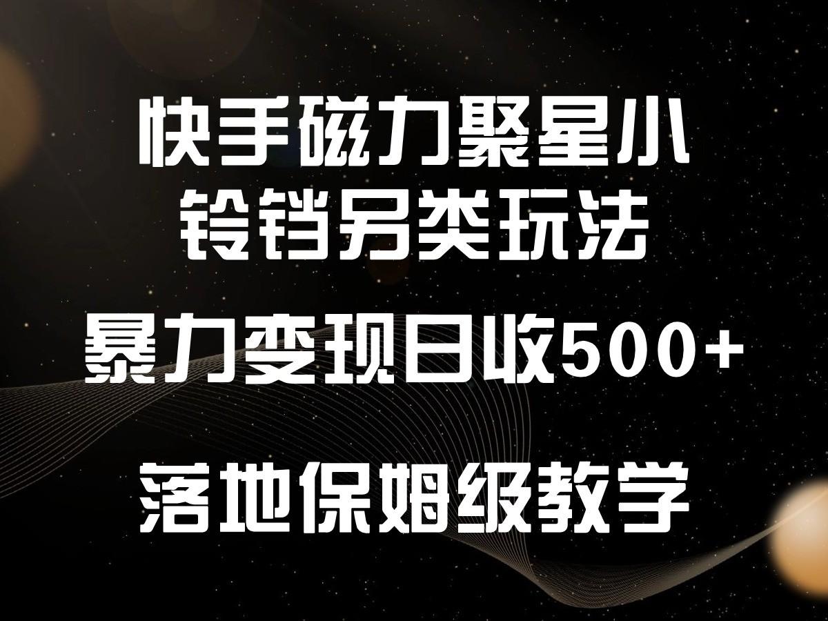 快手磁力聚星小铃铛另类玩法，暴力变现日入500+，小白轻松上手，落地保姆级教学-鼎誉项目网
