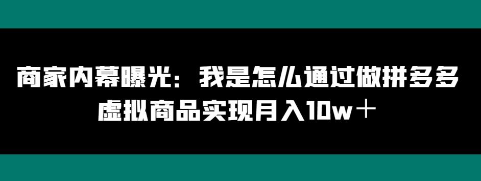 商家内幕曝光：我是怎么通过做拼多多虚拟商品实现月入10w＋-鼎誉项目网