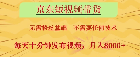 京东短视频带货，无需粉丝基础，不需要任何技术，每天十分钟发布视频，月入8k【揭秘】-鼎誉项目网