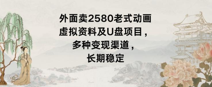外面卖2580老式动画虚拟资料及U盘项目，多种变现渠道，长期稳定-鼎誉项目网
