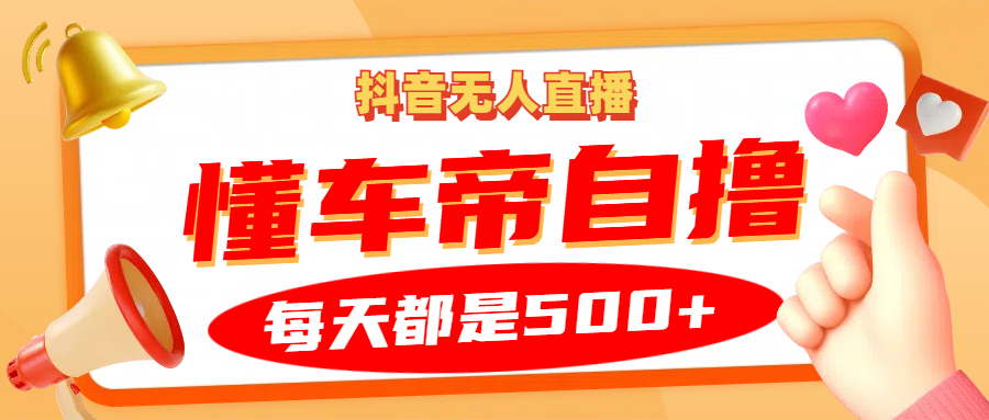 抖音无人直播“懂车帝”自撸玩法，每天2小时收益500+-鼎誉项目网