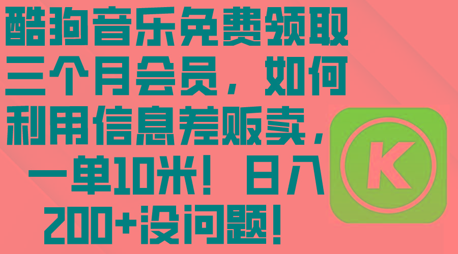 酷狗音乐免费领取三个月会员，利用信息差贩卖，一单10米！日入200+没问题-鼎誉项目网