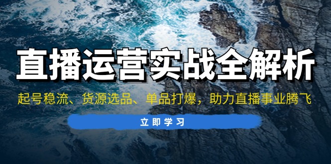 直播运营实战全解析：起号稳流、货源选品、单品打爆，助力直播事业腾飞-鼎誉项目网