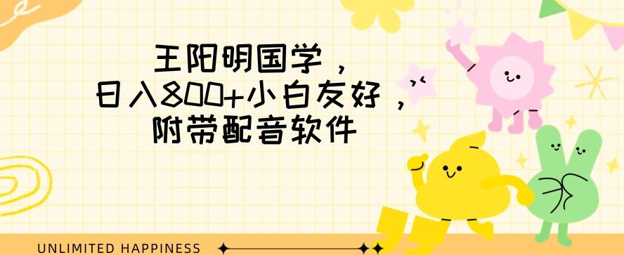 王阳明国学项目，日入800+小白也能玩转，附带配音软件-鼎誉项目网