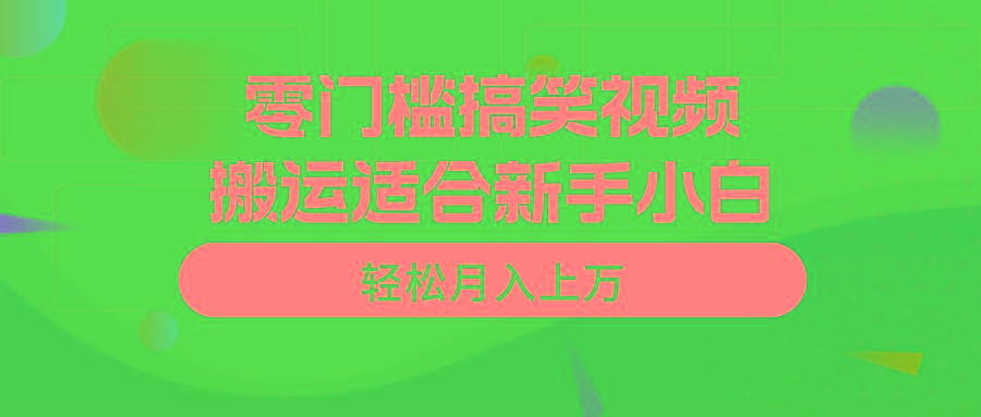 零门槛搞笑视频搬运，轻松月入上万，适合新手小白-鼎誉项目网