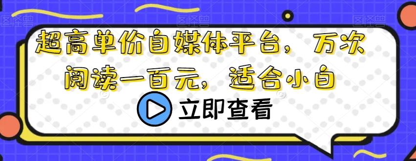 超高单价自媒体平台，万次阅读一百元，适合小白-鼎誉项目网