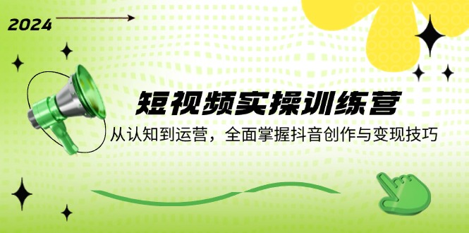 短视频实操训练营：从认知到运营，全面掌握抖音创作与变现技巧-鼎誉项目网