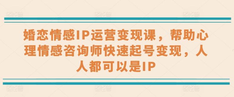 婚恋情感IP运营变现课，帮助心理情感咨询师快速起号变现，人人都可以是IP-鼎誉项目网