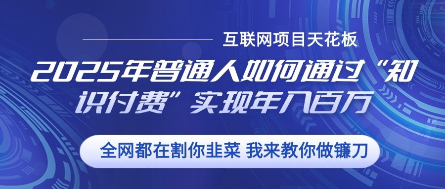 2025年普通人如何通过”知识付费“实现年入百万-鼎誉项目网