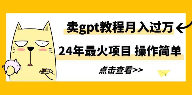 24年最火项目，卖gpt教程月入过万，操作简单-鼎誉项目网