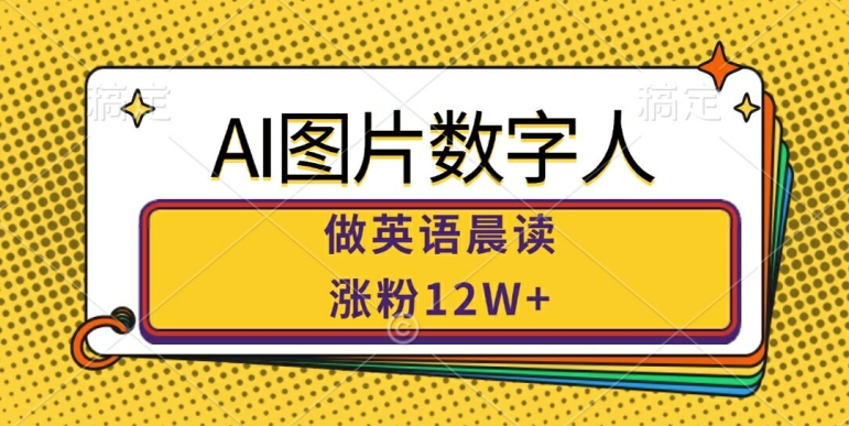 AI图片数字人做英语晨读，涨粉12W+，市场潜力巨大-鼎誉项目网