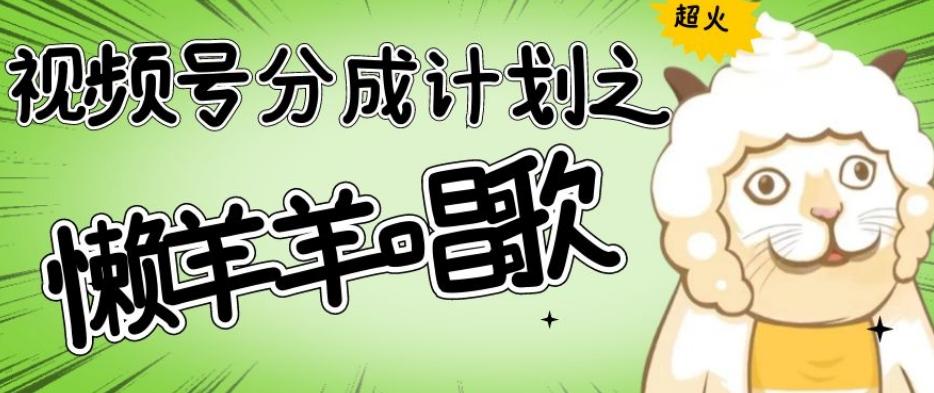 视频号分成计划之懒羊羊唱歌，羊村的羊唱歌号爆火，操作简单，收益轻松破千【揭秘】-鼎誉项目网