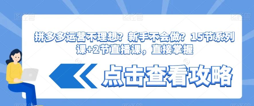 拼多多运营不理想？新手不会做？​15节系列课+2节直播课，直接掌握-鼎誉项目网