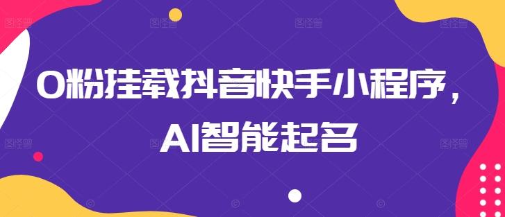 0粉挂载抖音快手小程序，AI智能起名-鼎誉项目网