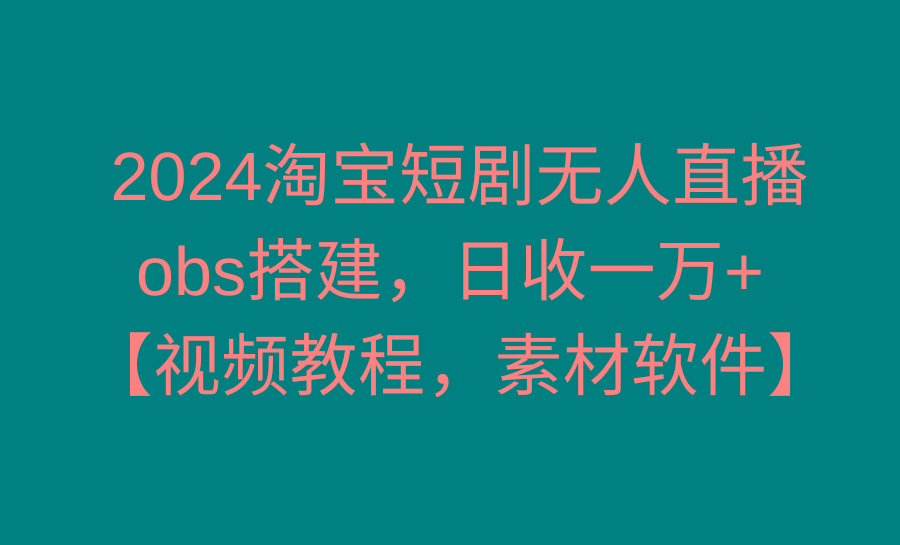 2024淘宝短剧无人直播3.0，obs搭建，日收一万+，【视频教程，附素材软件】-鼎誉项目网