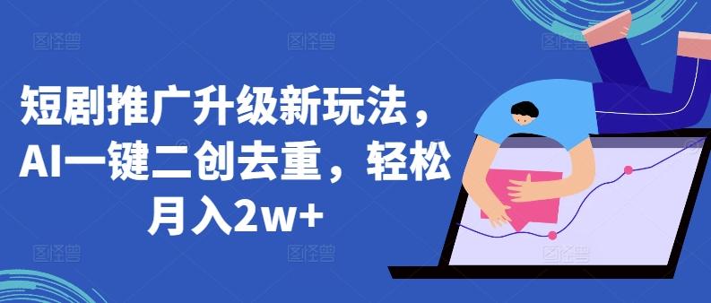 短剧推广升级新玩法，AI一键二创去重，轻松月入2w+【揭秘】-鼎誉项目网