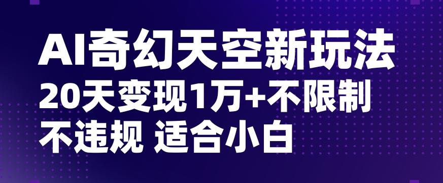 AI奇幻天空，20天变现五位数玩法，不限制不违规不封号玩法，适合小白操作【揭秘】-鼎誉项目网