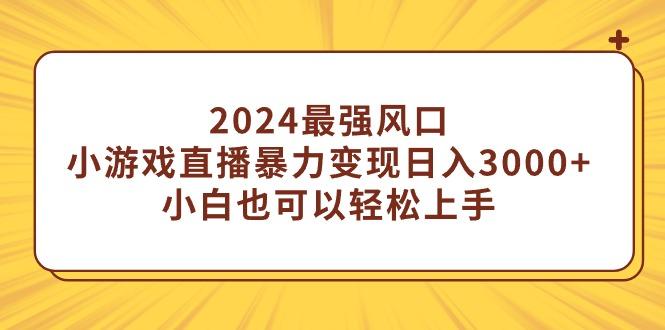 (9342期)2024最强风口，小游戏直播暴力变现日入3000+小白也可以轻松上手-鼎誉项目网