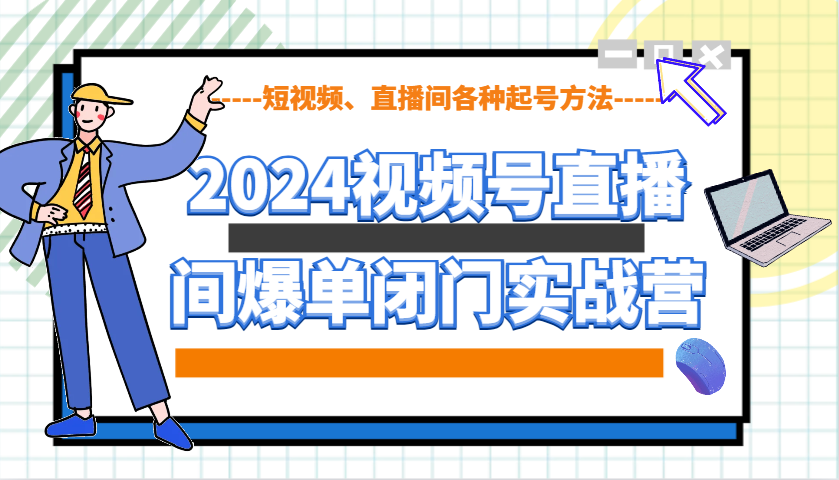 2024视频号直播间爆单闭门实战营,教你如何做视频号,短视频、直播间各种起号方法-鼎誉项目网