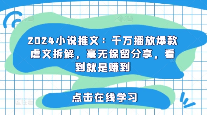 2024小说推文：千万播放爆款虐文拆解，毫无保留分享，看到就是赚到-鼎誉项目网