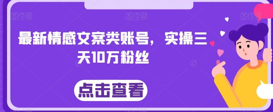 最新情感文案类账号，实操三天10万粉丝-鼎誉项目网