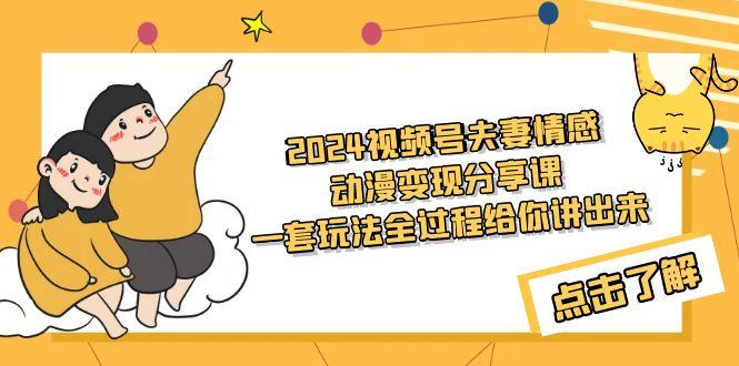 (9265期)2024视频号夫妻情感动漫变现分享课 一套玩法全过程给你讲出来(教程+素材)-鼎誉项目网