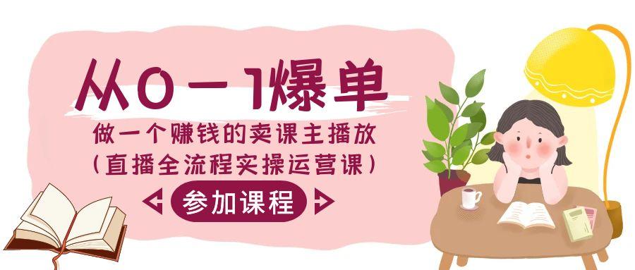 从0-1爆单做一个赚钱的卖课主播放(直播全流程实操运营课)-鼎誉项目网