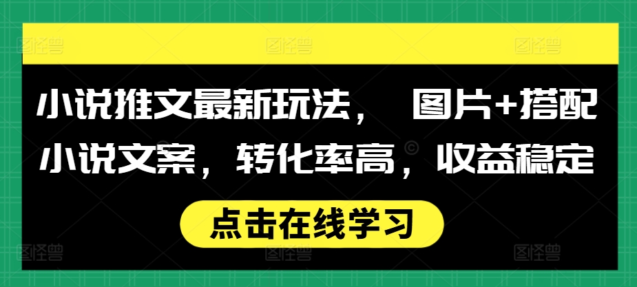 小说推文最新玩法， 图片+搭配小说文案，转化率高，收益稳定-鼎誉项目网