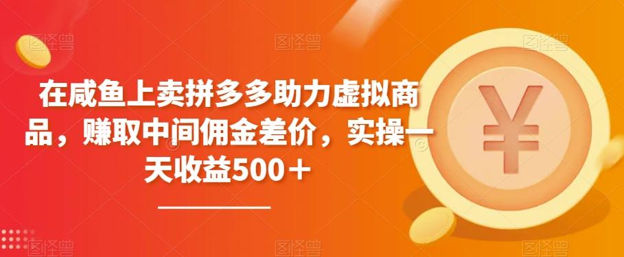 在咸鱼上卖拼多多助力虚拟商品，赚取中间佣金差价，实操一天收益500＋-鼎誉项目网