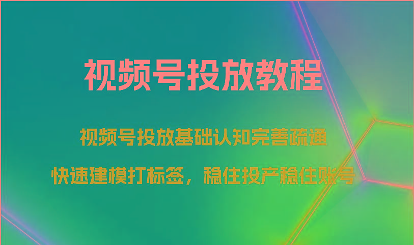 视频号投放教程-视频号投放基础认知完善疏通,快速建模打标签,稳住投产稳住账号-鼎誉项目网