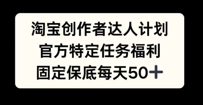 淘宝创作者达人计划,官方特定任务福利,固定保底每天50+【揭秘】