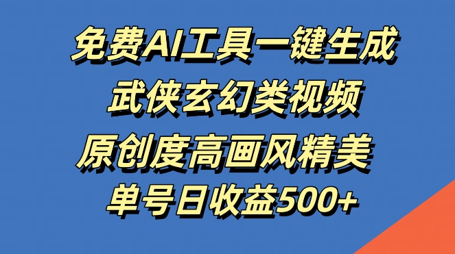 免费AI工具一键生成武侠玄幻类视频，原创度高画风精美，单号日收益几张【揭秘】-鼎誉项目网