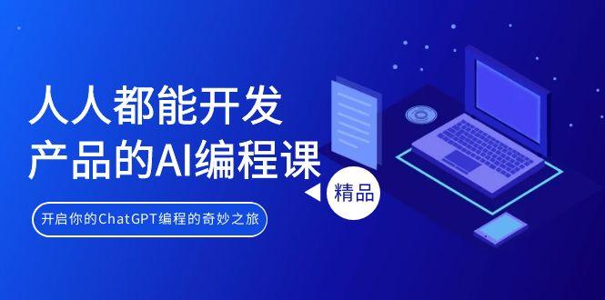 人人都能 开发产品的AI编程课，开启你的ChatGPT编程的奇妙之旅-鼎誉项目网