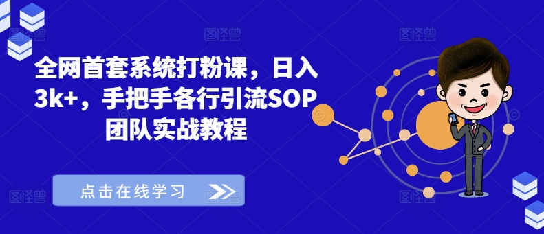 全网首套系统打粉课，日入3k+，手把手各行引流SOP团队实战教程-鼎誉项目网