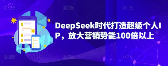 DeepSeek时代打造超级个人IP，放大营销势能100倍以上-鼎誉项目网