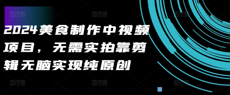 2024美食制作中视频项目，无需实拍靠剪辑无脑实现纯原创-鼎誉项目网