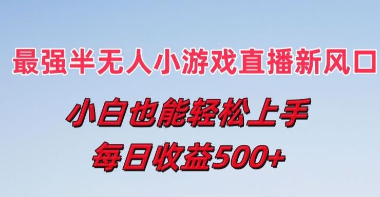 最强半无人直播小游戏新风口，小白也能轻松上手，每日收益5张【揭秘】-鼎誉项目网