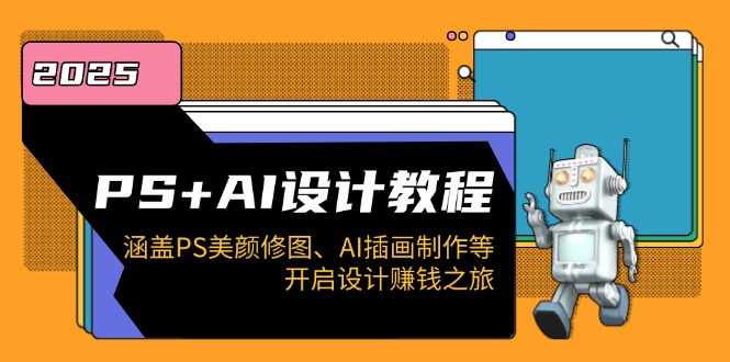 PS+AI设计教程：涵盖PS美颜修图、AI插画制作等，开启设计赚钱之旅-鼎誉项目网