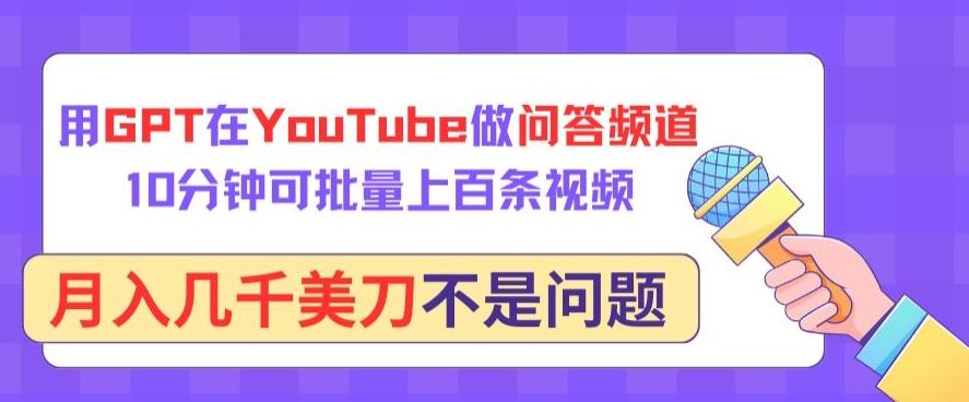 用GPT在YouTube做问答频道，10分钟可批量上百条视频，月入几千美刀不是问题【揭秘】-鼎誉项目网